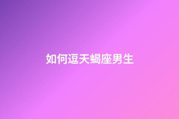 如何逗天蝎座男生-第1張-星座運(yùn)勢(shì)-玄機(jī)派