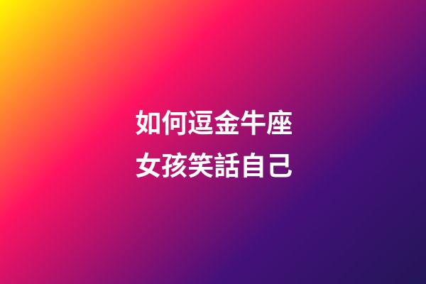 如何逗金牛座女孩笑話自己-第1張-星座運勢-玄機派