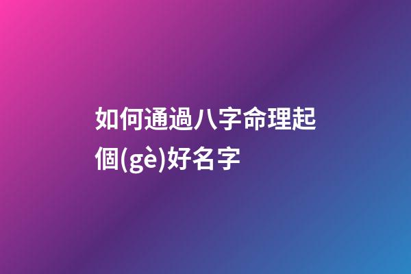 如何通過八字命理起個(gè)好名字