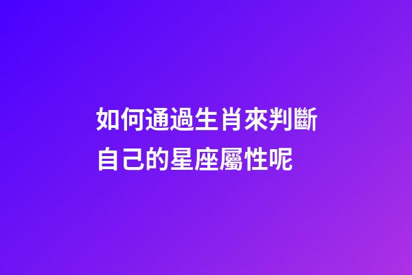 如何通過生肖來判斷自己的星座屬性呢-第1張-星座運勢-玄機派
