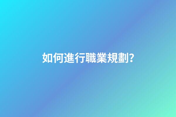 如何進行職業規劃？