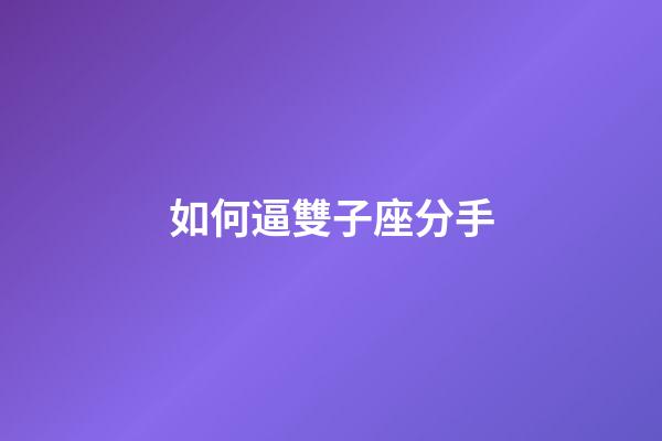 如何逼雙子座分手-第1張-星座運勢-玄機派