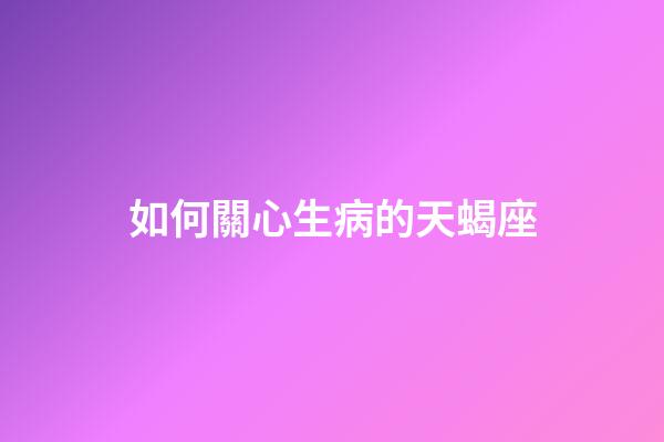 如何關心生病的天蝎座-第1張-星座運勢-玄機派