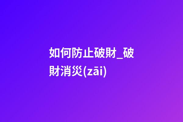 如何防止破財_破財消災(zāi)