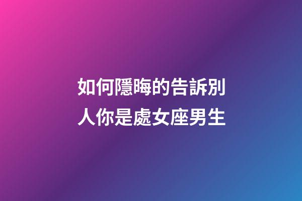 如何隱晦的告訴別人你是處女座男生-第1張-星座運勢-玄機派