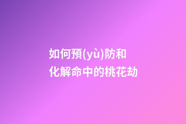如何預(yù)防和化解命中的桃花劫