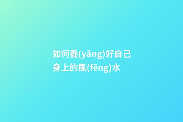 如何養(yǎng)好自己身上的風(fēng)水