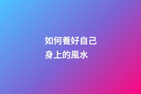 如何養好自己身上的風水