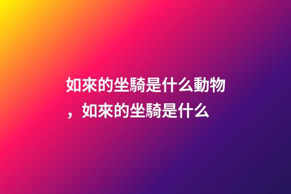 如來的坐騎是什么動物，如來的坐騎是什么-第1張-觀點-玄機派