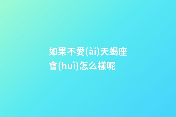 如果不愛(ài)天蝎座會(huì)怎么樣呢-第1張-星座運(yùn)勢(shì)-玄機(jī)派