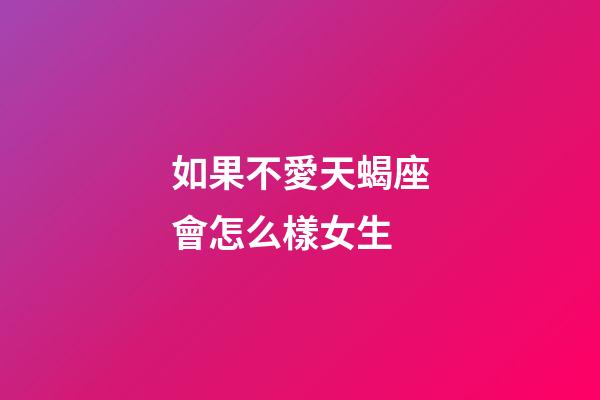 如果不愛天蝎座會怎么樣女生-第1張-星座運勢-玄機派