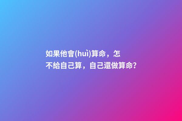 如果他會(huì)算命，怎不給自己算，自己還做算命？
