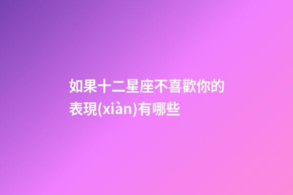 如果十二星座不喜歡你的表現(xiàn)有哪些-第1張-星座運(yùn)勢(shì)-玄機(jī)派
