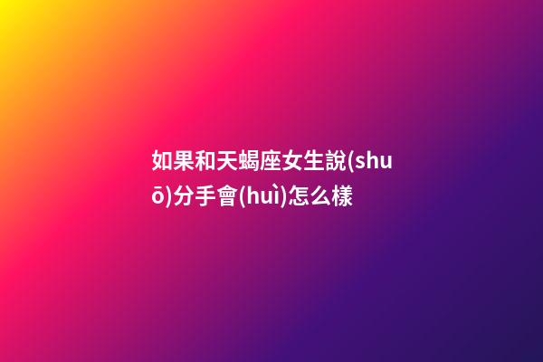 如果和天蝎座女生說(shuō)分手會(huì)怎么樣-第1張-星座運(yùn)勢(shì)-玄機(jī)派