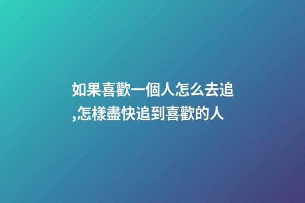 如果喜歡一個人怎么去追,怎樣盡快追到喜歡的人-第1張-觀點-玄機派