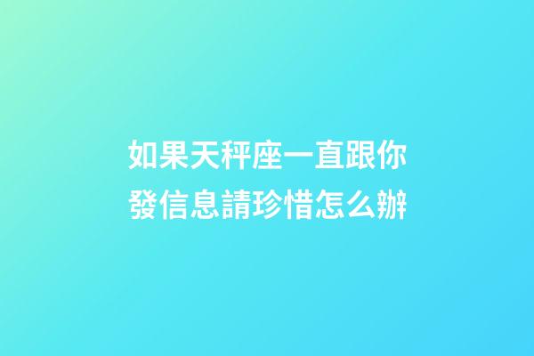 如果天秤座一直跟你發信息請珍惜怎么辦-第1張-星座運勢-玄機派