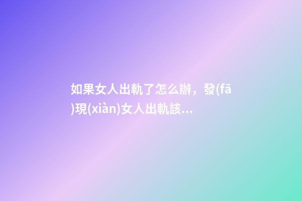 如果女人出軌了怎么辦，發(fā)現(xiàn)女人出軌該怎么辦