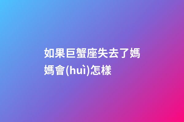 如果巨蟹座失去了媽媽會(huì)怎樣