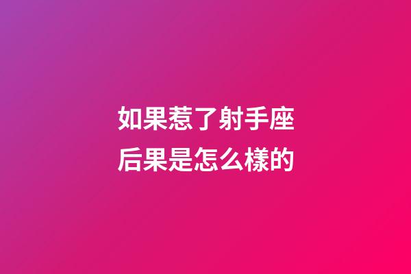如果惹了射手座后果是怎么樣的-第1張-星座運勢-玄機派