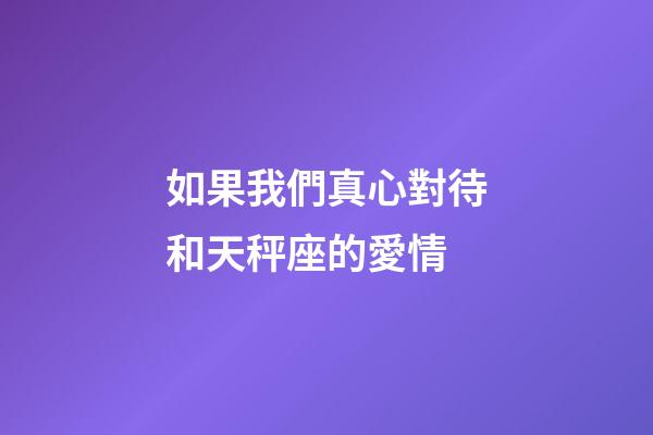 如果我們真心對待和天秤座的愛情-第1張-星座運勢-玄機派