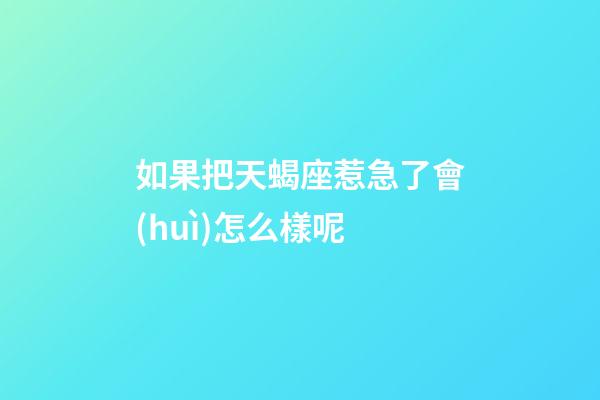 如果把天蝎座惹急了會(huì)怎么樣呢-第1張-星座運(yùn)勢(shì)-玄機(jī)派