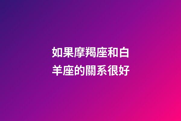 如果摩羯座和白羊座的關系很好-第1張-星座運勢-玄機派