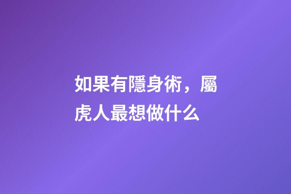如果有隱身術，屬虎人最想做什么
