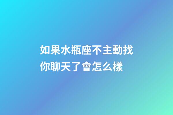 如果水瓶座不主動找你聊天了會怎么樣-第1張-星座運勢-玄機派