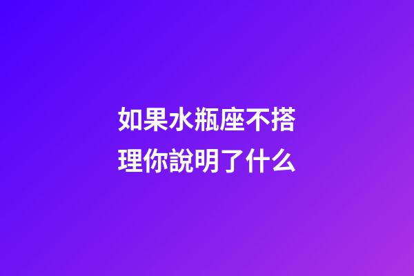 如果水瓶座不搭理你說明了什么-第1張-星座運勢-玄機派