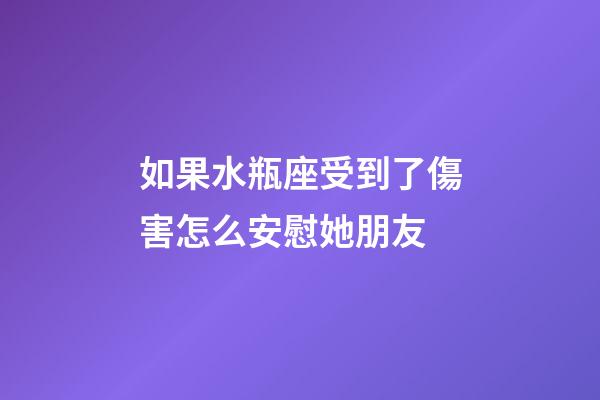 如果水瓶座受到了傷害怎么安慰她朋友-第1張-星座運勢-玄機派