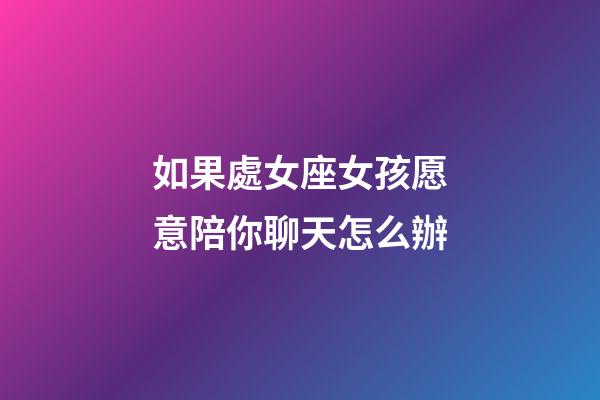 如果處女座女孩愿意陪你聊天怎么辦-第1張-星座運勢-玄機派