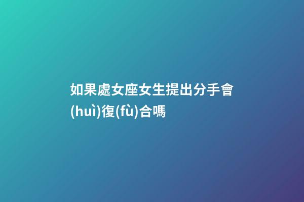 如果處女座女生提出分手會(huì)復(fù)合嗎-第1張-星座運(yùn)勢-玄機(jī)派