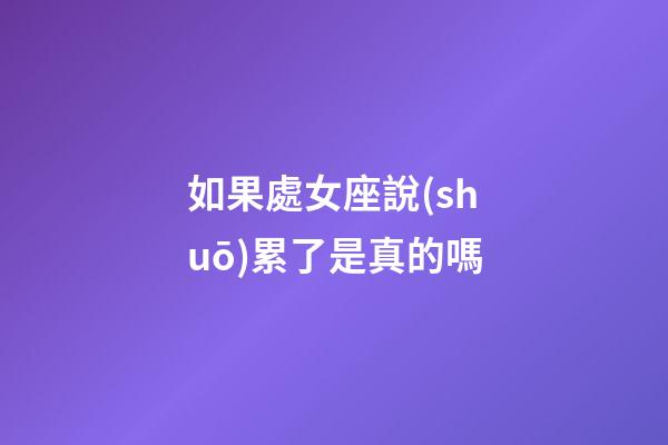 如果處女座說(shuō)累了是真的嗎-第1張-星座運(yùn)勢(shì)-玄機(jī)派