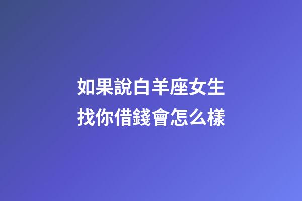 如果說白羊座女生找你借錢會怎么樣-第1張-星座運勢-玄機派