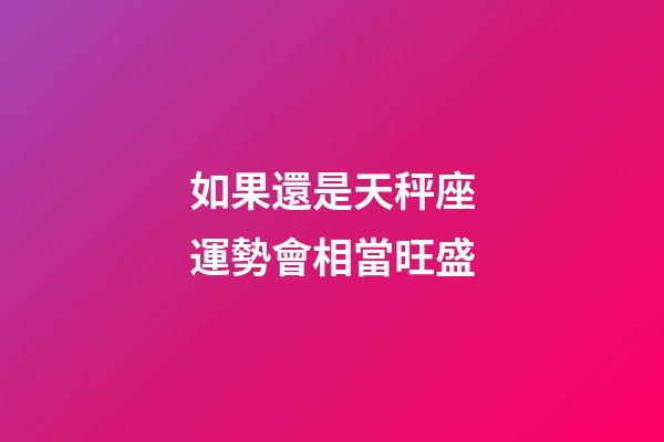 如果還是天秤座運勢會相當旺盛-第1張-星座運勢-玄機派