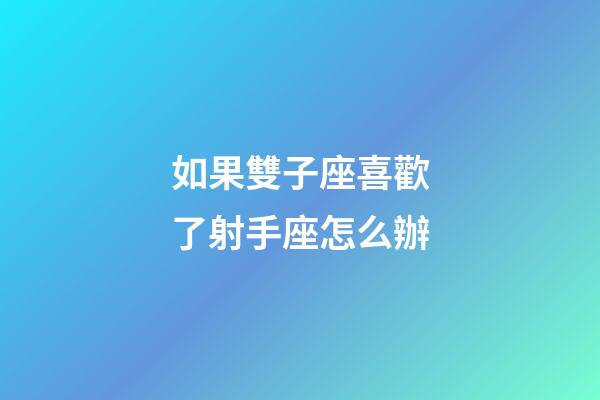 如果雙子座喜歡了射手座怎么辦-第1張-星座運勢-玄機派