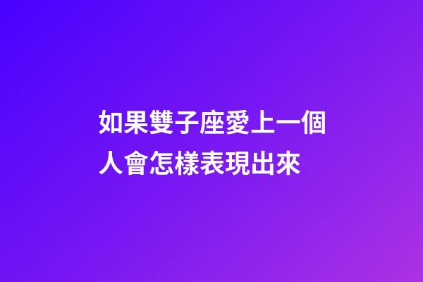 如果雙子座愛上一個人會怎樣表現出來-第1張-星座運勢-玄機派