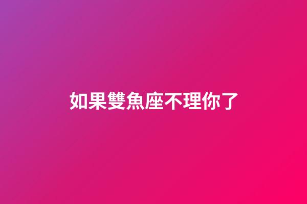 如果雙魚座不理你了-第1張-星座運勢-玄機派