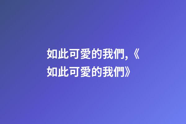 如此可愛的我們,《如此可愛的我們》-第1張-觀點-玄機派