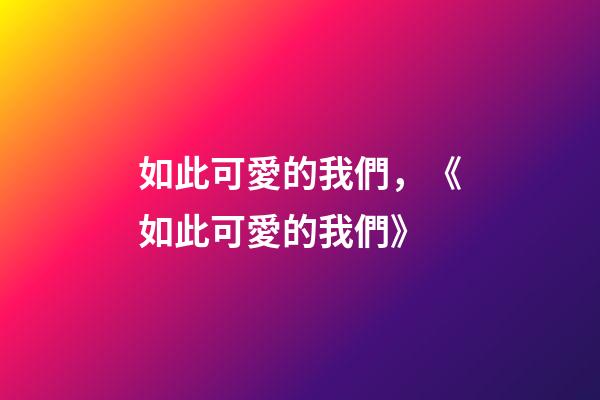 如此可愛的我們，《如此可愛的我們》-第1張-觀點-玄機派