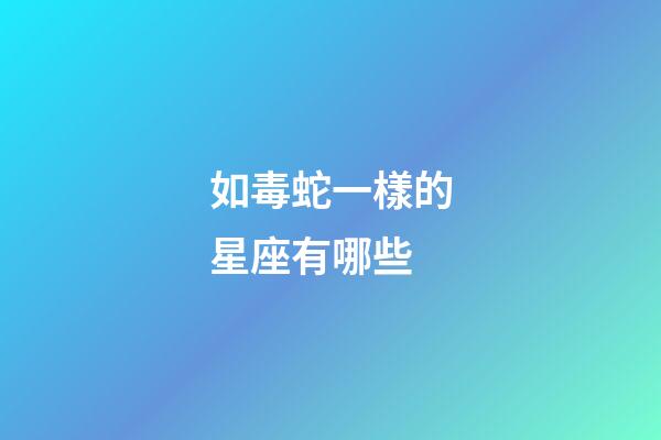 如毒蛇一樣的星座有哪些