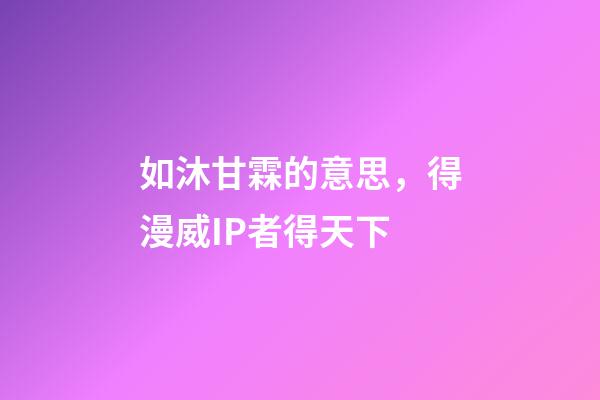 如沐甘霖的意思，得漫威IP者得天下-第1張-觀點-玄機派