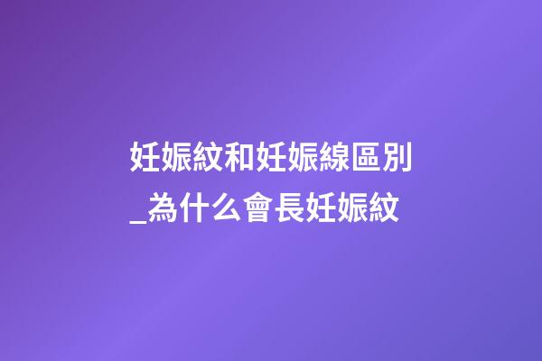 妊娠紋和妊娠線區別_為什么會長妊娠紋