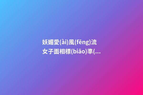 妖媚愛(ài)風(fēng)流女子面相標(biāo)準(zhǔn)特征