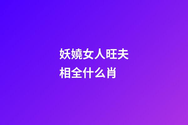 妖嬈女人旺夫相全什么肖