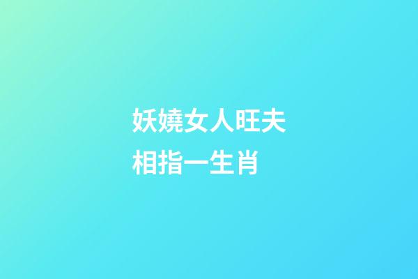 妖嬈女人旺夫相指一生肖
