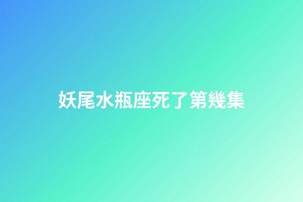 妖尾水瓶座死了第幾集