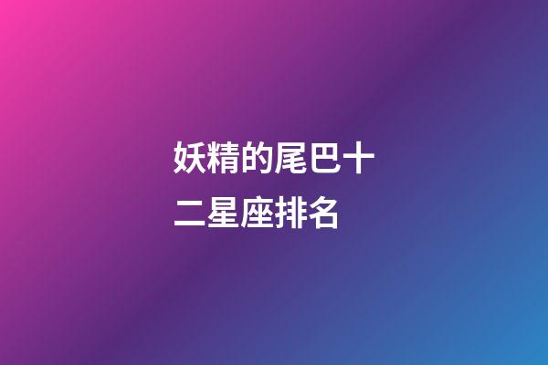 妖精的尾巴十二星座排名-第1張-星座運勢-玄機派