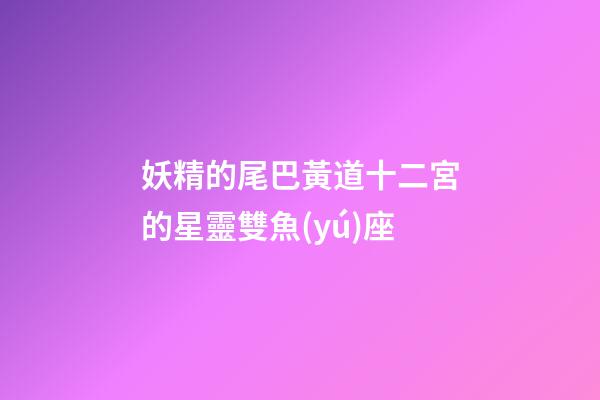 妖精的尾巴黃道十二宮的星靈雙魚(yú)座