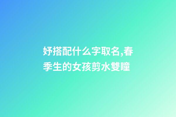 妤搭配什么字取名,春季生的女孩剪水雙瞳-第1張-觀點(diǎn)-玄機(jī)派